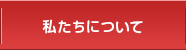 私たちについて